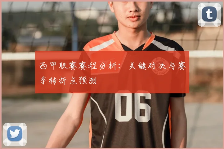西甲联赛赛程分析:关键对决与赛季转折点预测