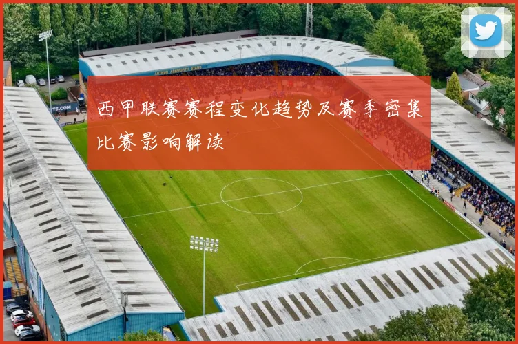 西甲联赛赛程变化趋势及赛季密集比赛影响解读