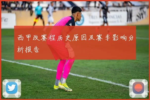 西甲改赛程历史原因及赛季影响分析报告