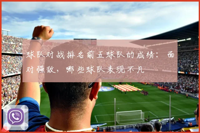 球队对战排名前五球队的成绩：面对强敌，哪些球队表现不凡