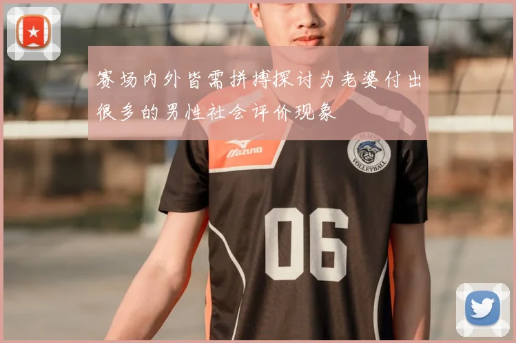 赛场内外皆需拼搏探讨为老婆付出很多的男性社会评价现象